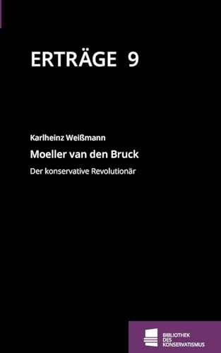 Moeller van den Bruck: Der konservative Revolutionär (Erträge: Schriftenreihe der Bibliothek des Konservatismus)