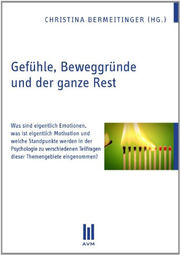 Gefühle, Beweggründe und der ganze Rest: Was sind eigentlich Emotionen, was ist eigentlich Motivation und welche Standpunkte werden in der Psychologie ... Teilfragen dieser Themengebiete eingenommen?