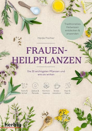 Frauen-Heilpflanzen: Die 35 wichtigsten Pflanzen und wie sie wirken. Traditionelles Heilwissen entdecken und anwenden. Für Ruhe & Schlaf, Zyklus & Periode, Hormonbalance, Stressreduktion, Haut & Haare