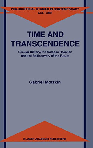 Time and Transcendence: Secular History, the Catholic Reaction and the Rediscovery of the Future (Philosophical Studies in Contemporary Culture, Band 1)