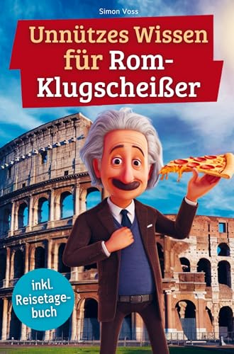 Unnützes Wissen für Rom-Klugscheißer: 222 lustige & skurrile Fakten, die du nie wissen wolltest, aber lieben wirst - das ideale Geschenk für echte Rom-Liebhaber (inkl. Reisetagebuch)