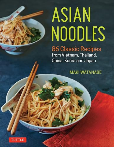 Asian Noodles: 86 Classic Recipes from Vietnam, Thailand, China, Korea and Japan