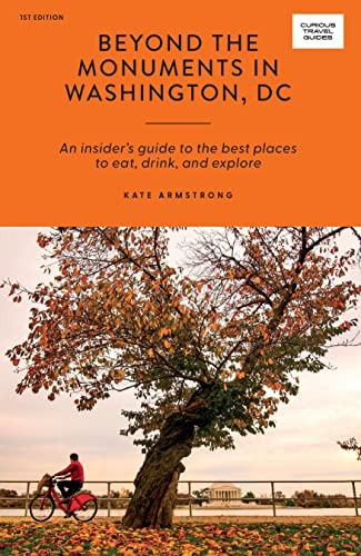 Beyond the Monuments in Washington DC: An Insider’s Guide to the Best Places to Eat, Drink and Explore (Curious Travel Guides)