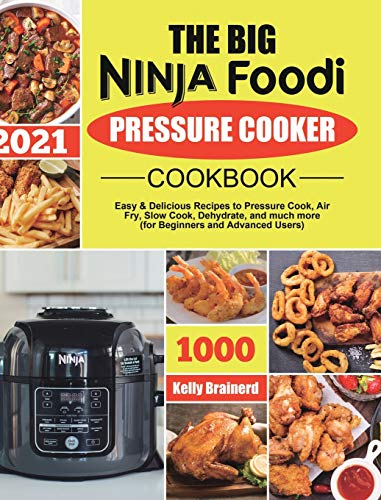 The Big Ninja Foodi Pressure Cooker Cookbook: Easy & Delicious Recipes to Pressure Cook, Air Fry, Slow Cook, Dehydrate, and much more (for Beginners and Advanced Users)