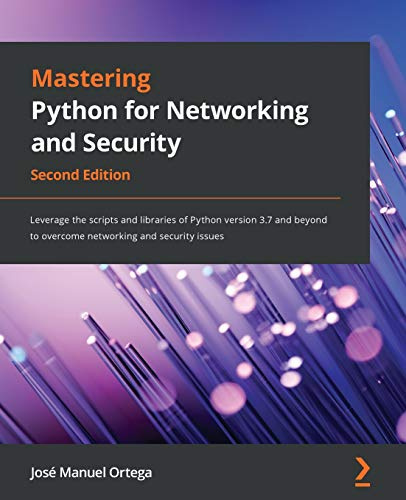 Mastering Python for Networking and Security: Leverage the scripts and libraries of Python version 3.7 and beyond to overcome networking and security issues