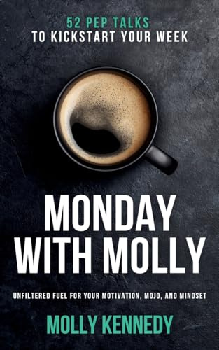 Monday With Molly: 52 Pep Talks to Kickstart Your Week. Unfiltered Fuel For Your Motivation, MOJO, And Mindset