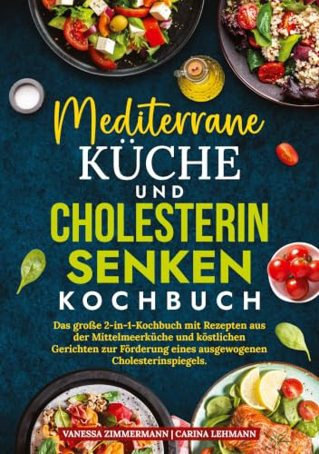 Mediterrane Küche und Cholesterin Senken Kochbuch: Das große 2-in-1-Kochbuch mit Rezepten aus der Mittelmeerküche und köstlichen Gerichten zur Förderung eines ausgewogenen Cholesterinspiegels.