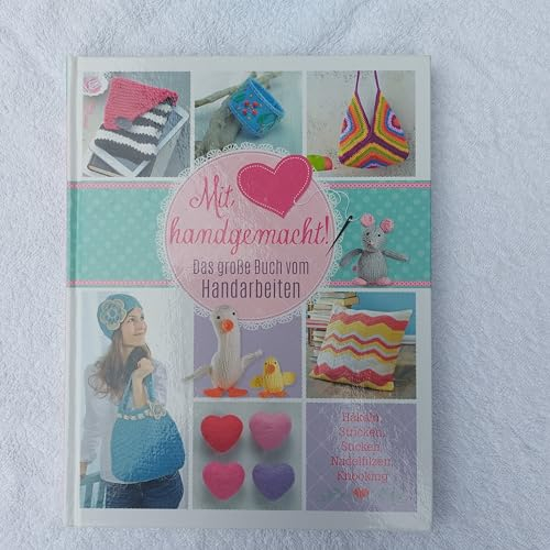 Mit Liebe handgemacht: Das große Buch vom Handarbeiten: Das große Buch vom Handarbeiten. Häkeln, Stricken, Sticken, Nadelfilzen, Knooking