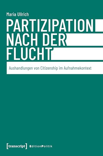 Partizipation nach der Flucht: Aushandlungen von Citizenship im Aufnahmekontext (Edition Politik)