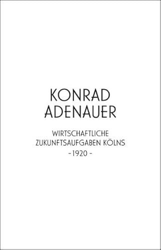 Konrad Adenauer. Wirtschaftliche Zukunftsaufgaben Kölns -1920-: Jahresgabe der Kölnischen Bibliotheksgesellschaft 2020