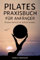 Pilates Praxisbuch für Anfänger: Pilates Schritt für Schritt erklärt (mit Übungserklärungen, Plänen und Bildern)