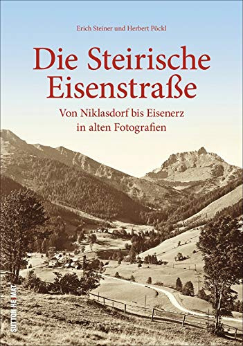 Die Steirische Eisenstraße. Von Niklasdorf bis Eisenerz in historischen Fotografien: Bildband mit alten Bilder von der Erlebnisstraße im Dreiländereck ... Niklasdorf bis Eisenerz in alten Fotografien