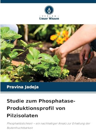 Studie zum Phosphatase-Produktionsprofil von Pilzisolaten: Phosphatlöslichkeit - ein nachhaltiger Ansatz zur Erhaltung der Bodenfruchtbarkeit