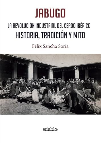 JABUGO. LA REVOLUCIÓN INDUSTRIAL DEL CERDO IBÉRICO.: HISTORIA, TRADICIÓN Y MITO