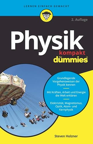 Physik kompakt für Dummies: Grundlegende Vorgehensweisen der Physik kennen. Mit Kräften, Arbeit und Energie die Welt erklären. Elektrizität, Magnetismus, Optik, Atom- und Kernphysik