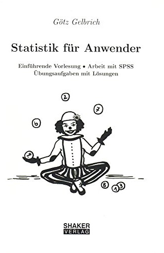 Statistik für Anwender - Einführende Vorlesung Arbeit mit SPSS Übungsaufgaben mit Lösungen (Skripte im Shaker Verlag)
