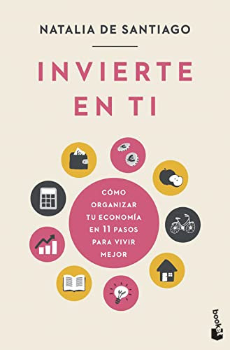 Invierte en ti: Cómo organizar tu economía en 11 pasos para vivir mejor