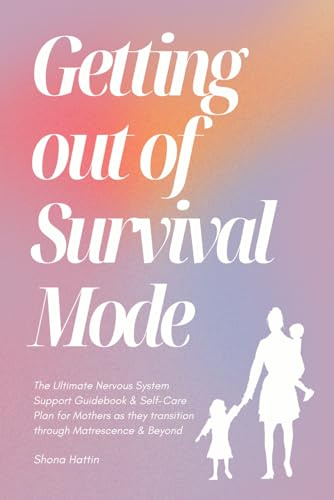 Getting Out of Survival Mode: The Ultimate Nervous System Support Guidebook & Self-Care Plan for Mothers as they transition through Matrescence & Beyond