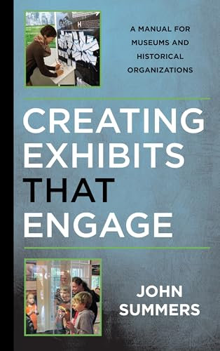 Creating Exhibits That Engage: A Manual for Museums and Historical Organizations (American Association for State and Local History)