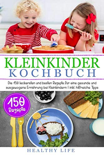 Kleinkinder Kochbuch: Die 150 leckersten und besten Rezepte für eine gesunde und ausgewogene Ernährung bei Kleinkindern | inkl. hilfreiche Tipps