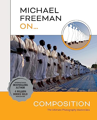 Michael Freeman On... Composition: The Ultimate Photography Masterclass (Michael Freeman Masterclasses)