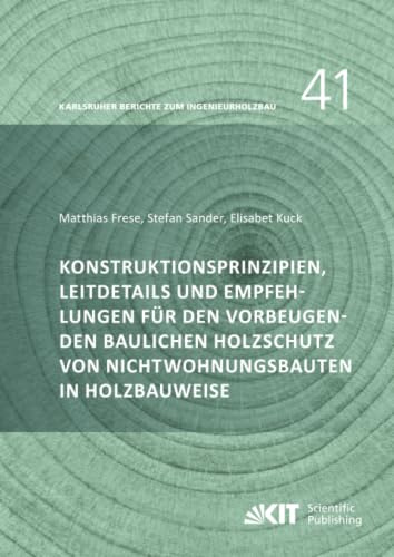 Konstruktionsprinzipien, Leitdetails und Empfehlungen für den vorbeugenden baulichen Holzschutz von Nichtwohnungsbauten in Holzbauweise (Karlsruher Berichte zum Ingenieurholzbau, Band 41)