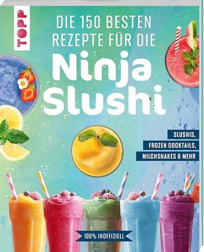 Die 150 besten Rezepte für die Ninja Slushi: Slushis, Frozen Cocktails, Milchshakes & mehr. 100 % inoffiziell.