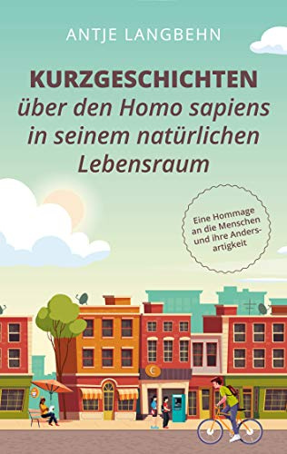 Kurzgeschichten über den Homo sapiens in seinem natürlichen Lebensraum: Eine Hommage an die Menschen und ihre Andersartigkeit