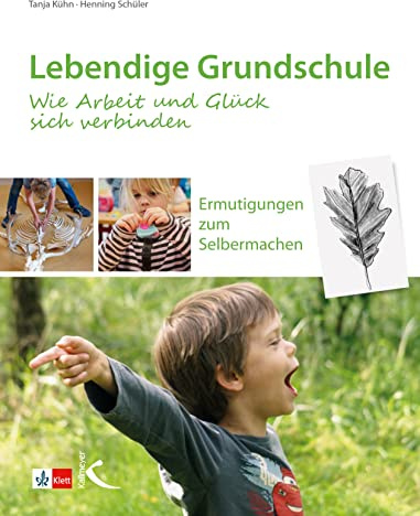 Lebendige Grundschule: Wie Arbeit und Glück sich verbinden: Ermutigungen zum Selbermachen