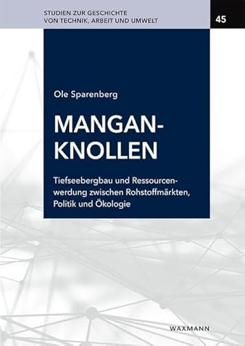 Manganknollen: Tiefseebergbau und Ressourcenwerdung zwischen Rohstoffmärkten, Politik und Ökologie (1873-2022) (Studien zur Geschichte von Technik, Arbeit und Umwelt)