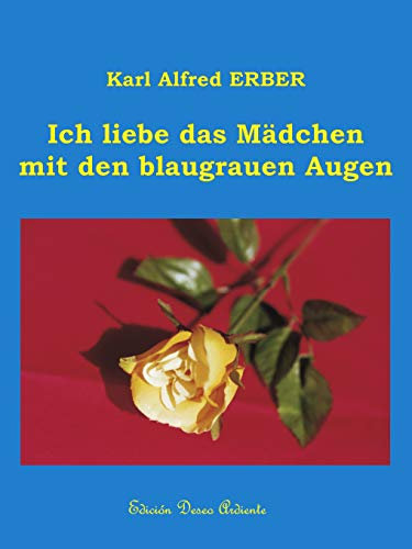Ich liebe das Mädchen mit den blaugrauen Augen: 420 Liebesgedichte thematisch geordnet und nach Entstehungsdatum chronologisch nummeriert