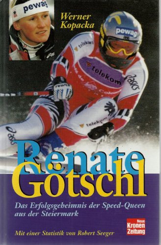 Renate Götschl: Das Erfolgsgeheimnis der Speed-Queen aus der Steiermark. Mit e. Statistik v. Robert Seeger