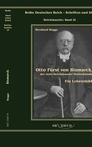 Otto Fürst von Bismarck, der erste Reichskanzler Deutschlands. Ein Lebensbild: Übertragung von Fraktur in Antiqua und Nachdruck der Originalausgabe ... Deutsches Reich – Schriften und Diskurse)