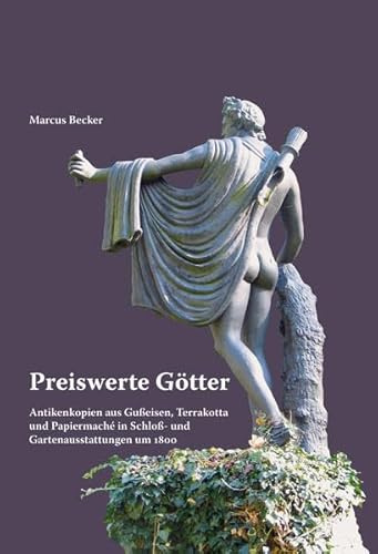 Preiswerte Götter: Antikenkopien aus Gußeisen, Terrakotta und Papiermaché in Schloß- und Gartenausstattungen um 1800