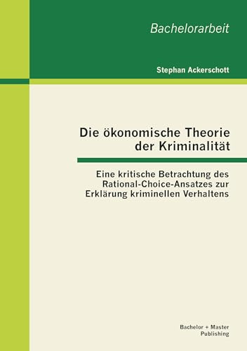 Die ökonomische Theorie der Kriminalität: Eine kritische Betrachtung des Rational-Choice-Ansatzes zur Erklärung kriminellen Verhaltens