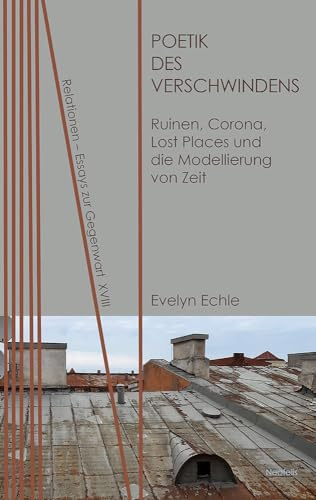 Poetik des Verschwindens: Ruinen, Corona, Lost Places und die Modellierung von Zeit (Relationen: Essays zur Gegenwart)
