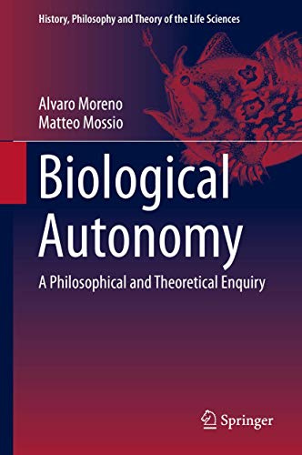 Biological Autonomy: A Philosophical and Theoretical Enquiry (History, Philosophy and Theory of the Life Sciences, 12, Band 12)
