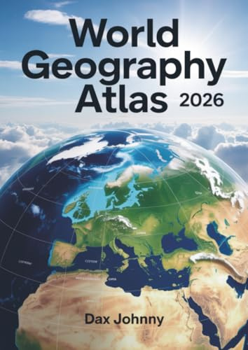 World Geography Atlas 2026: Updated Global Maps, Countries, Capitals, Earth Systems & Essential Facts for Students, Teachers, and Travelers