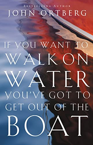 If You Want to Walk on Water, You've Got to Get Out of the Boat: 10 Lessons to Trusting God