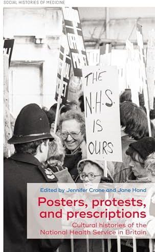 Posters, Protests, and Prescriptions: Cultural Histories of the National Health Service in Britain: 34 (Social Histories of Medicine)