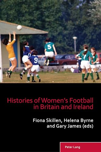 Histories of Women’s Football in Britain and Ireland: DE (Sport, History and Culture, Band 15)
