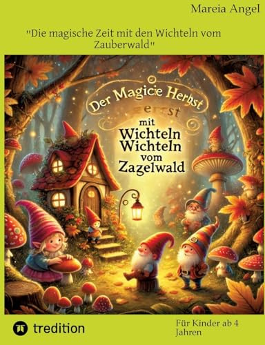 Die magische Zeit mit den Wichteln vom Zauberwald: Lasse die Wichtel bei Dir einziehen, Du wirst Dich freuen und glücklich sein