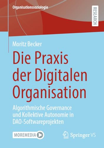 Die Praxis der Digitalen Organisation: Algorithmische Governance und Kollektive Autonomie in DAO-Softwareprojekten (Organisationssoziologie)