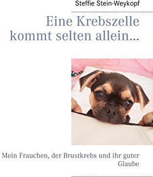 Eine Krebszelle kommt selten allein...: Mein Frauchen, der Brustkrebs und ihr guter Glaube
