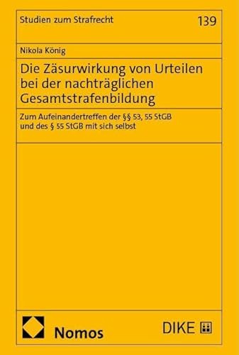Die Zäsurwirkung von Urteilen bei der nachträglichen Gesamtstrafenbildung: Zum Aufeinandertreffen der §§ 53, 55 StGB und des § 55 StGB mit sich selbst (Studien zum Strafrecht)