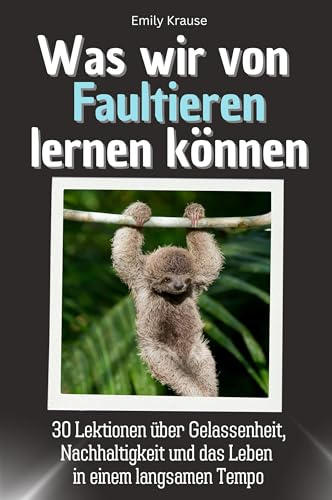 Was wir von Faultieren lernen können - Das perfekte Geschenk für Weihnachten und Geburtstag für Männer, Frauen und Teenager: 30 Lektionen über ... und das Leben in einem langsamen Tempo