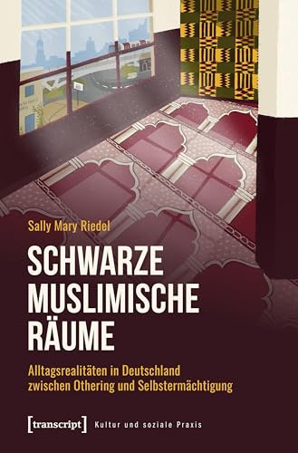 Schwarze Muslimische Räume: Alltagsrealitäten in Deutschland zwischen Othering und Selbstermächtigung (Kultur und soziale Praxis)