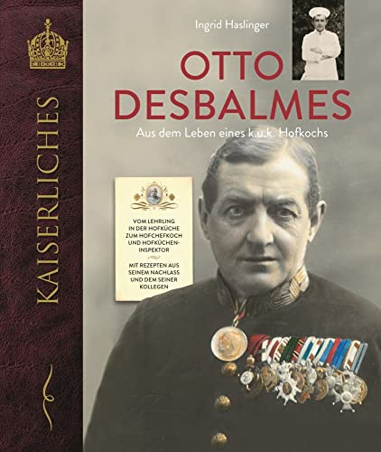 Otto Desbalmes Aus dem Leben eines k.u.k. Hofkochs: Vom Lehrling in der Hofküche zum Hofchefkoch und Hofkücheninspektor Mit Rezepten aus seinem Nachlass und dem seiner Kollegen (KAISERLICHES)