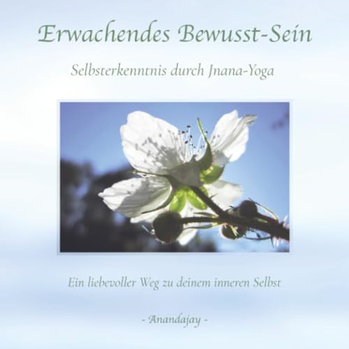 Erwachendes Bewusst-Sein - Selbsterkenntnis durch Jnana-Yoga: Ein liebevoller Weg zu deinem inneren Selbst