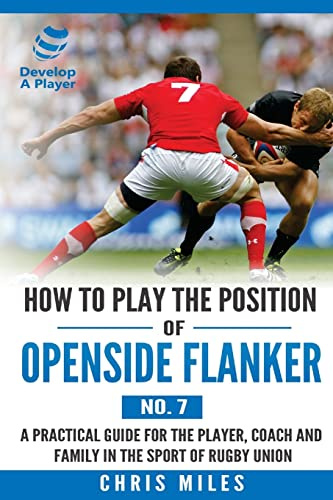 How to Play the Position of Openside Flanker (No.7): A practical guide for the player, coach and family in the sport of rugby union (Develop A Player, Band 6)